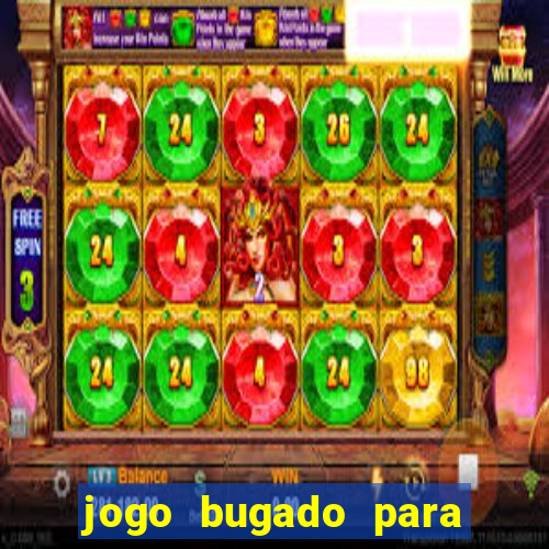 jogo bugado para ganhar dinheiro